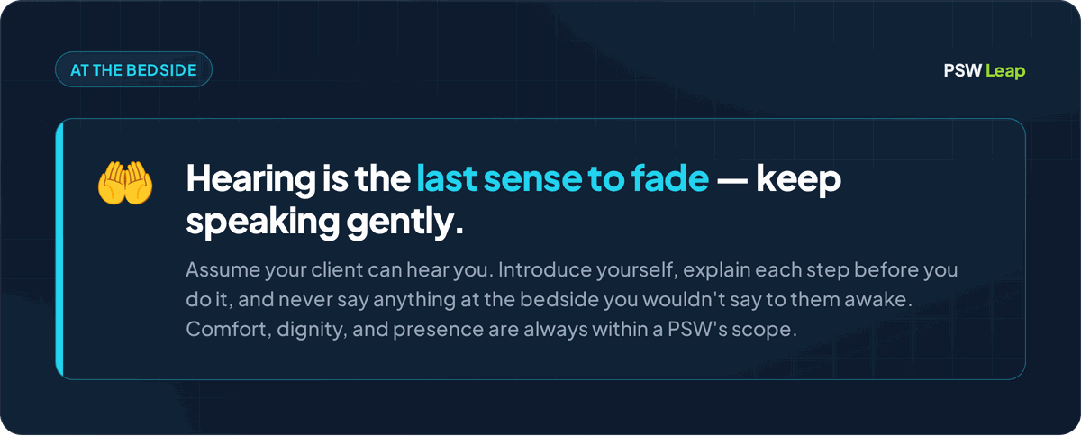 NACC palliative care tip for PSWs: hearing is believed to be the last sense to fade, so keep speaking gently to an unresponsive client and explain care before you give it